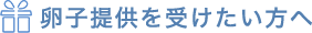 卵子提供を受けたい方へ
